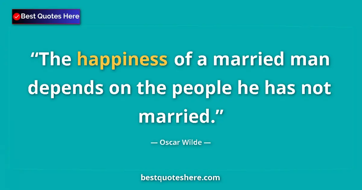 Quote by Oscar Wilde: The happiness of a married man depends on the people he has not married....