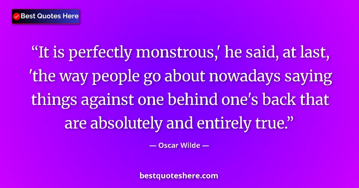 Quote by Oscar Wilde: It is perfectly monstrous,' he said, at last, 'the way people go about nowadays saying things agains...
