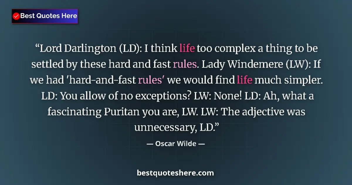 Quote by Oscar Wilde: Lord Darlington (LD): I think life too complex a thing to be settled by these hard and fast rules. L...