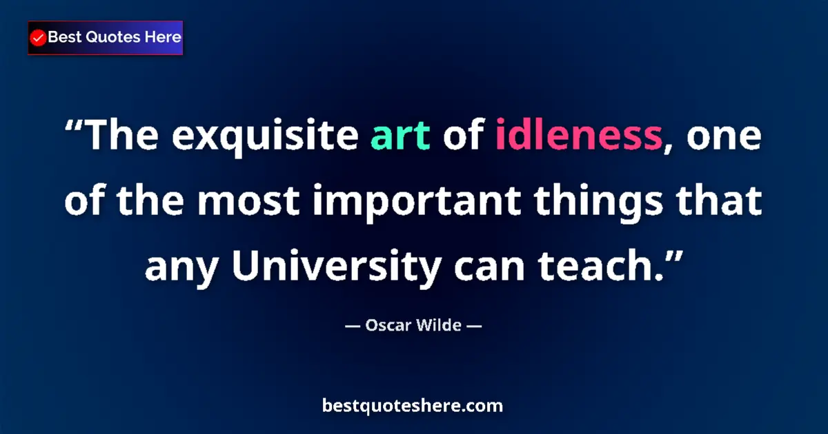 Quote by Oscar Wilde: The exquisite art of idleness, one of the most important things that any University can teach....
