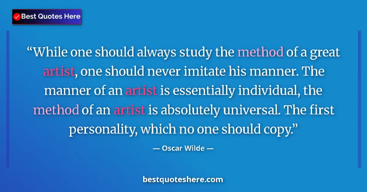 Quote by Oscar Wilde: While one should always study the method of a great artist, one should never imitate his manner. The...