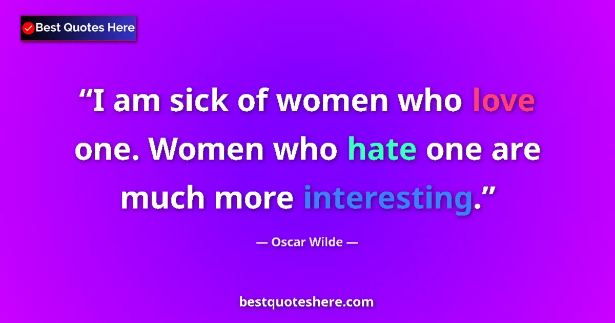 Quote by Oscar Wilde: I am sick of women who love one. Women who hate one are much more interesting....