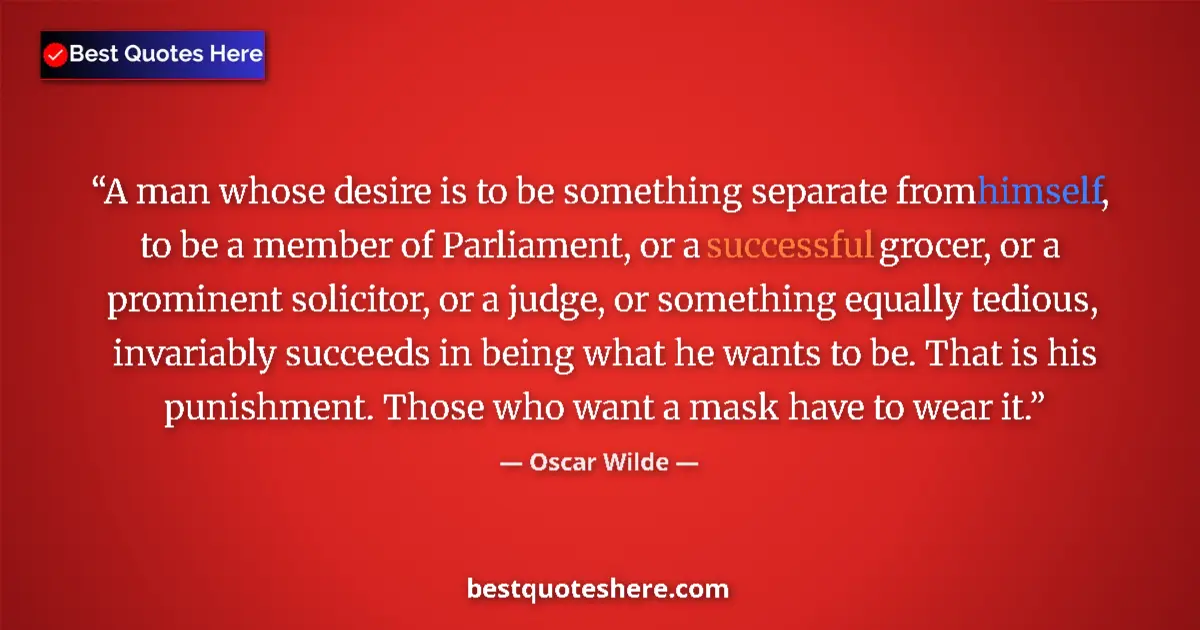 Quote by Oscar Wilde: A man whose desire is to be something separate from himself, to be a member of Parliament, or a succ...
