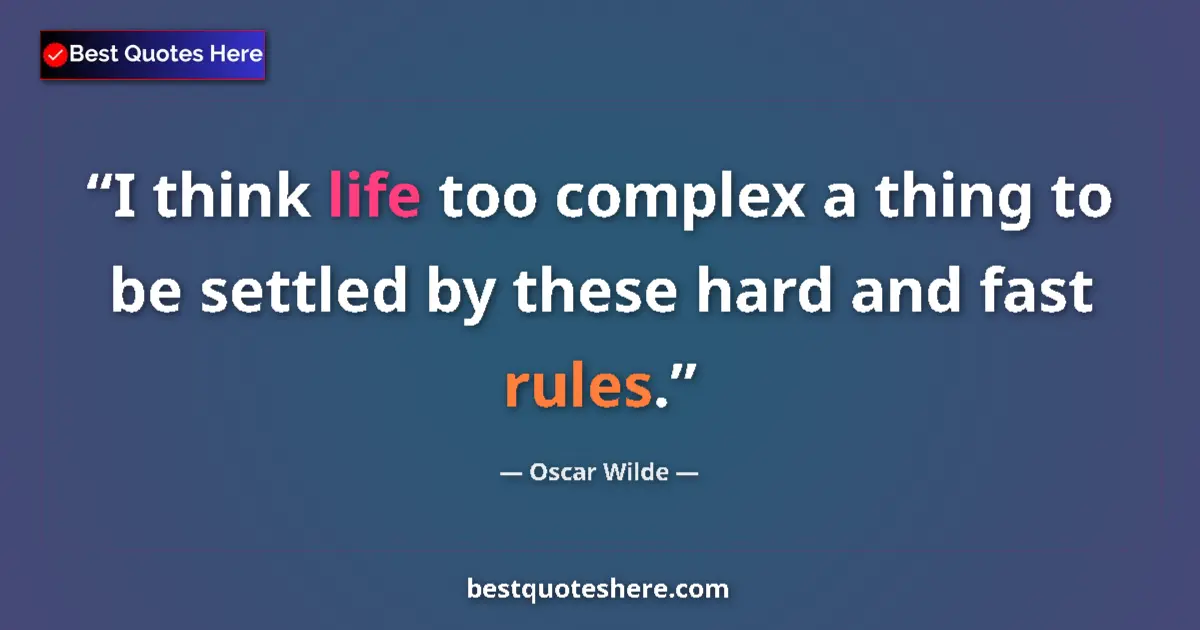 Quote by Oscar Wilde: I think life too complex a thing to be settled by these hard and fast rules....