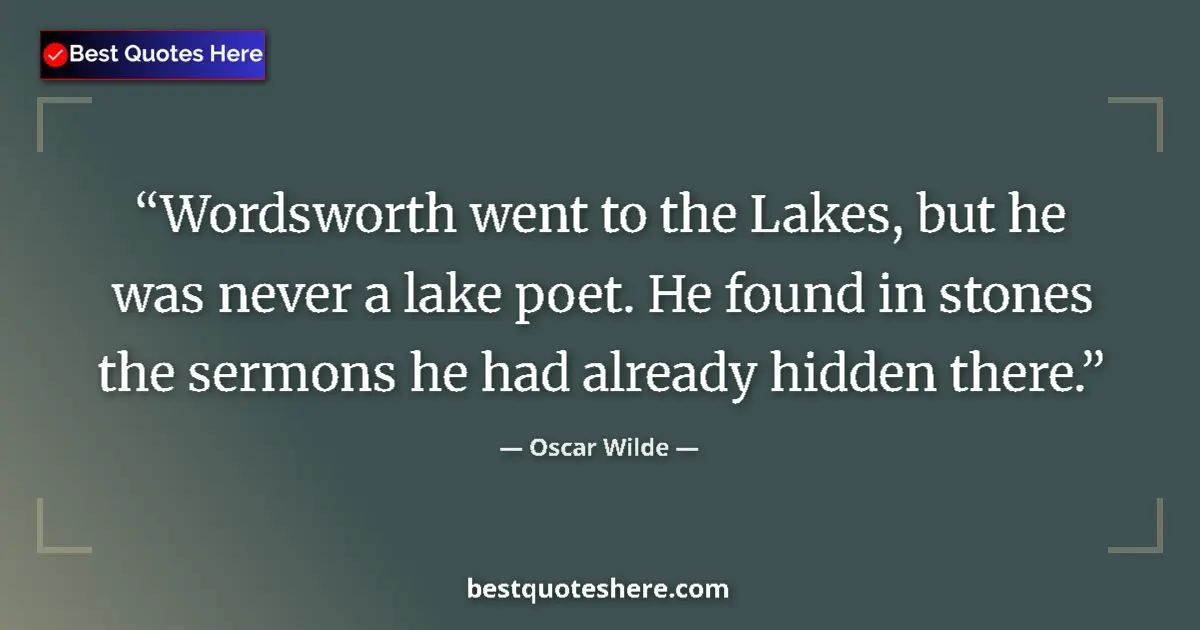 Quote by Oscar Wilde: Wordsworth went to the Lakes, but he was never a lake poet. He found in stones the sermons he had al...