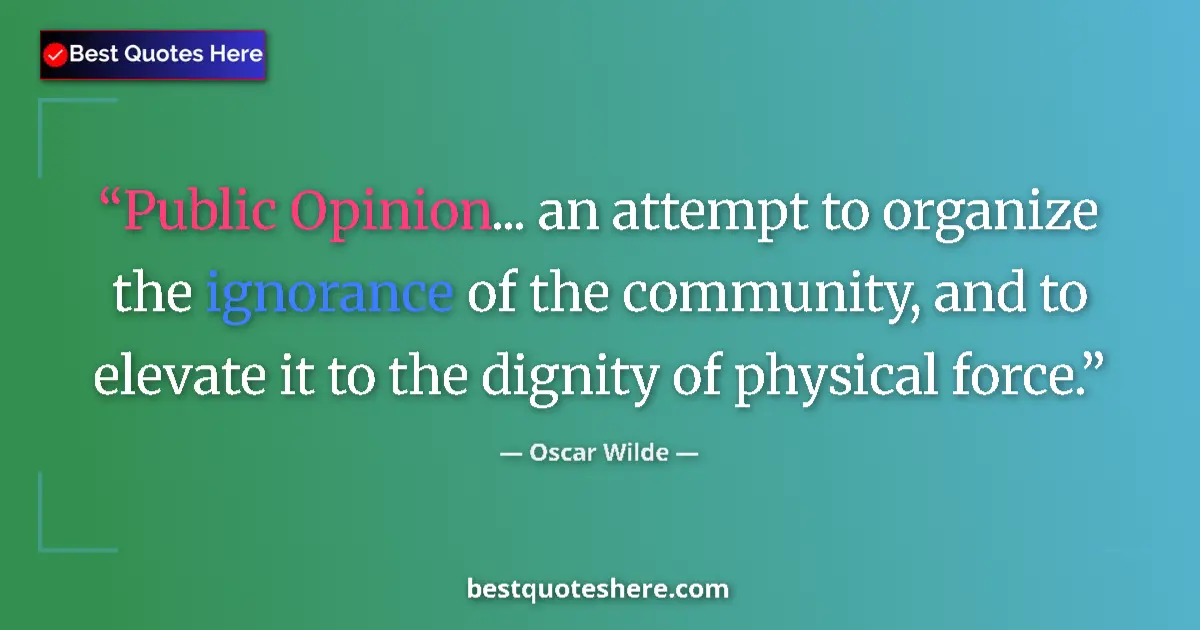 Quote by Oscar Wilde: Public Opinion... an attempt to organize the ignorance of the community, and to elevate it to the di...