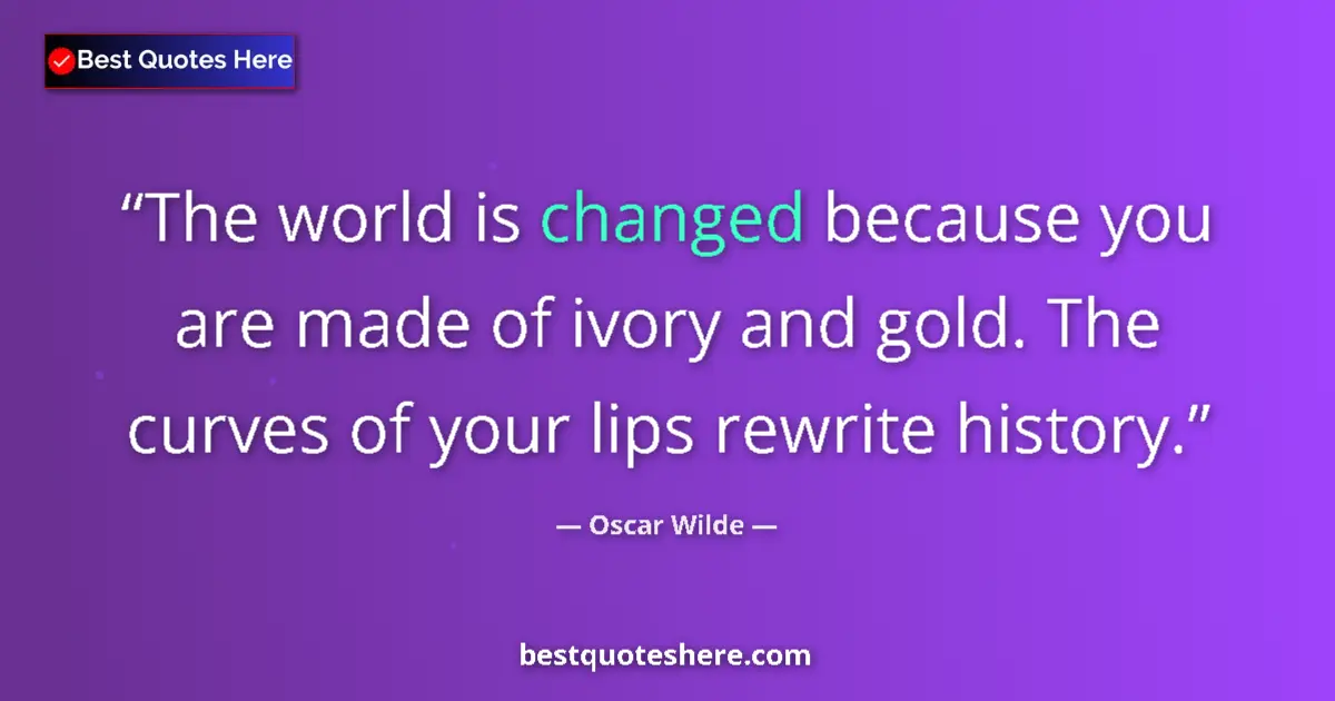 Quote by Oscar Wilde: The world is changed because you are made of ivory and gold. The curves of your lips rewrite history...