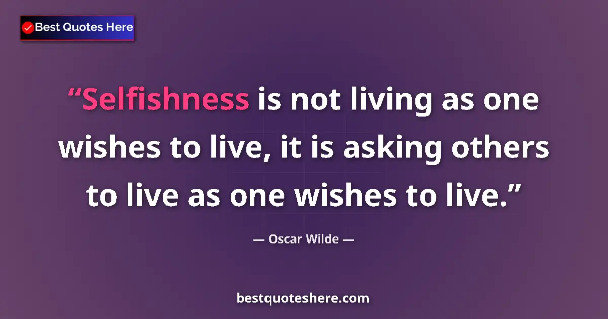 Quote by Oscar Wilde: Selfishness is not living as one wishes to live, it is asking others to live as one wishes to live....