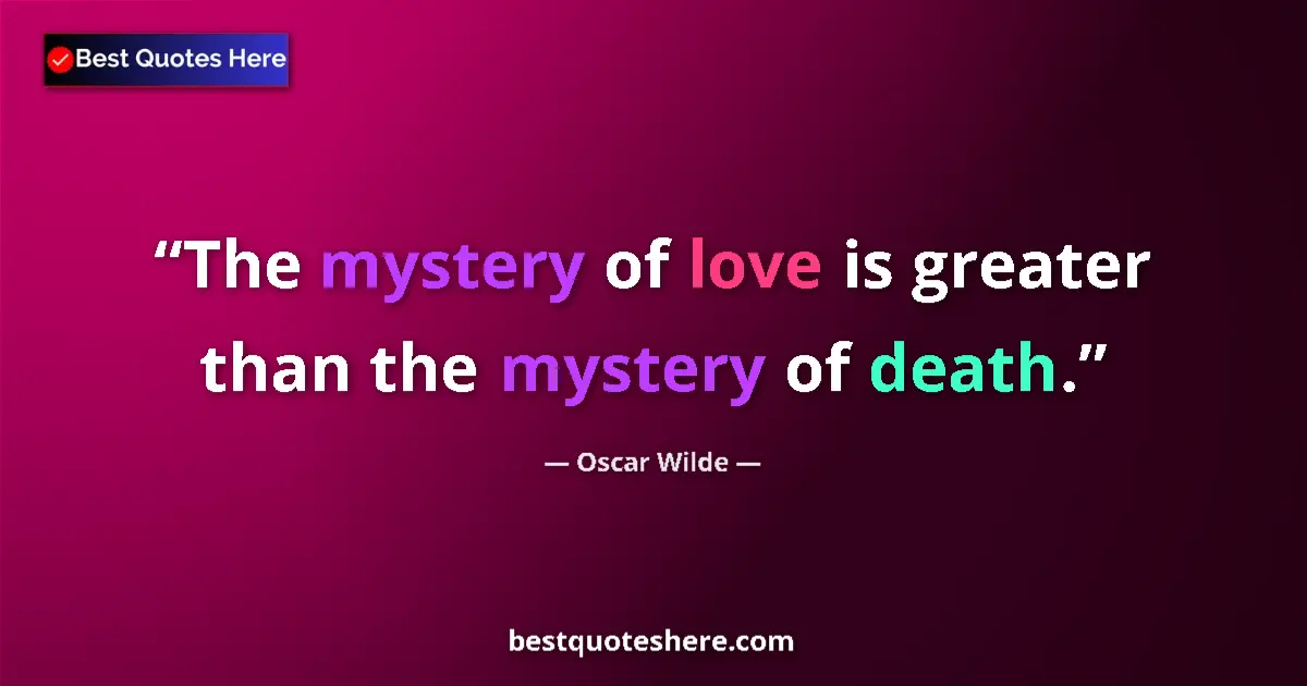 Image for the quote by Oscar Wilde: The mystery of love is greater than the mystery of death....