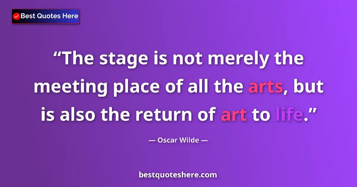 Quote by Oscar Wilde: The stage is not merely the meeting place of all the arts, but is also the return of art to life....