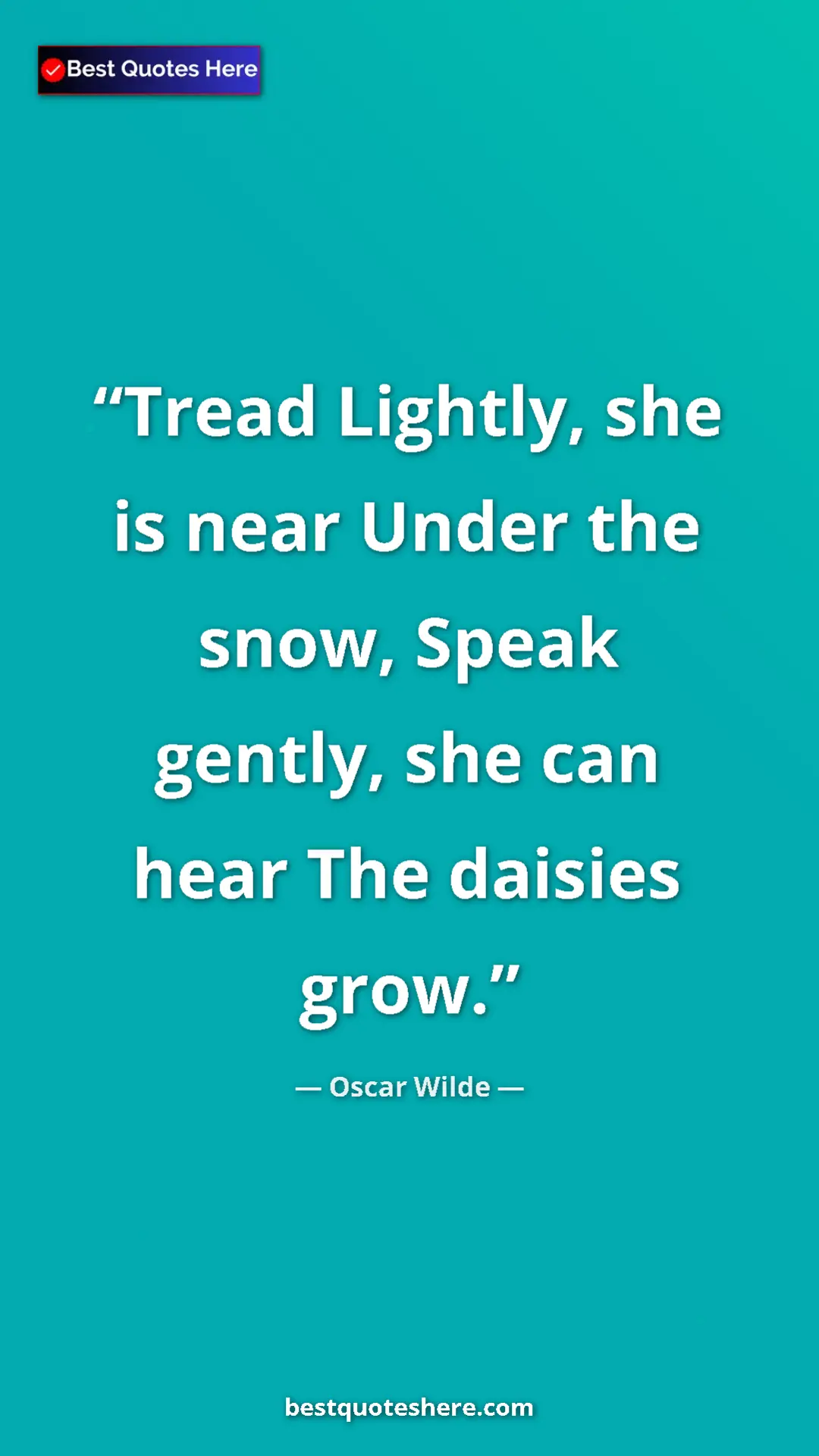 Pinterest quote poster by Oscar Wilde: "Tread Lightly, she is near Under the snow, Speak gently,..."