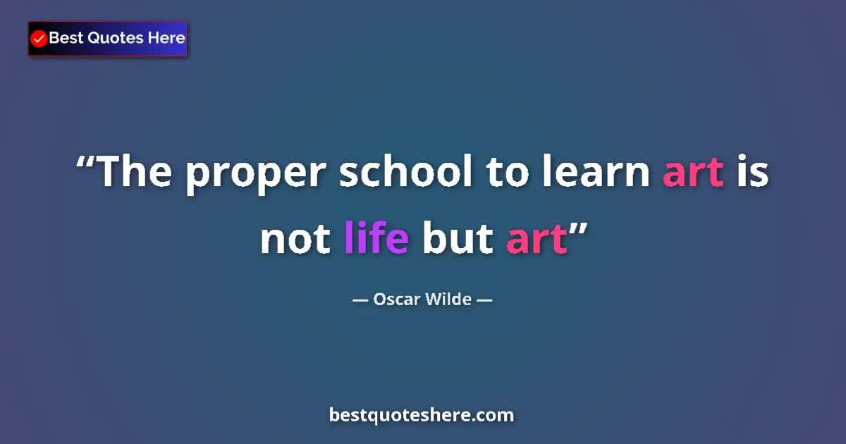 Oscar Wilde quote: "The proper school to learn art is not life but art"