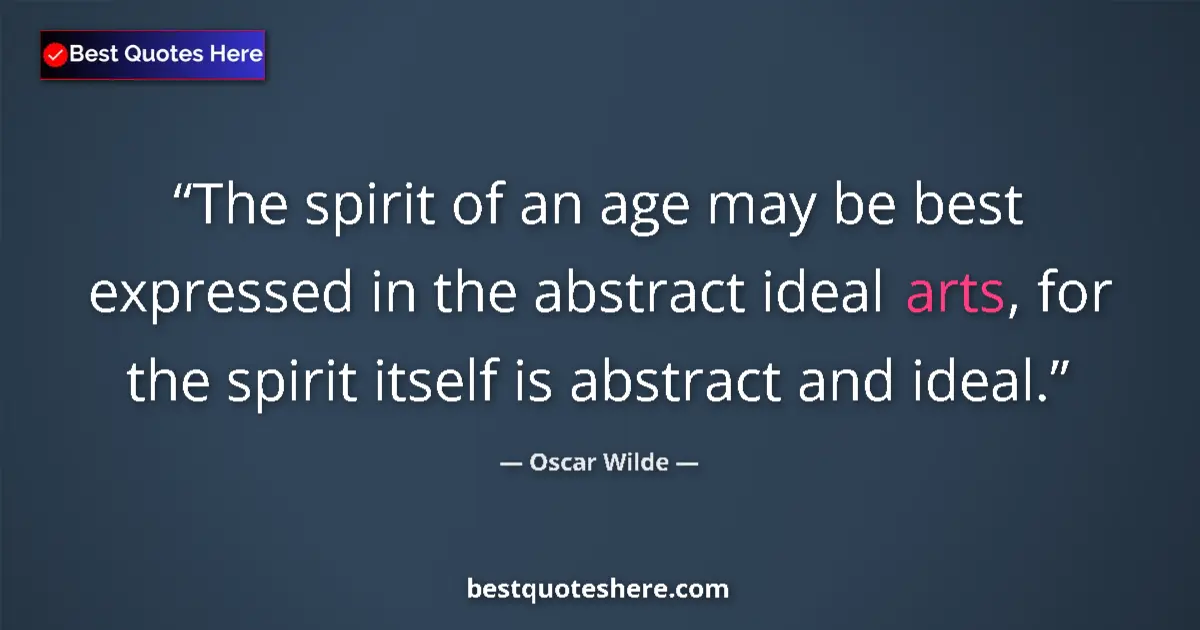 Quote by Oscar Wilde: The spirit of an age may be best expressed in the abstract ideal arts, for the spirit itself is abst...
