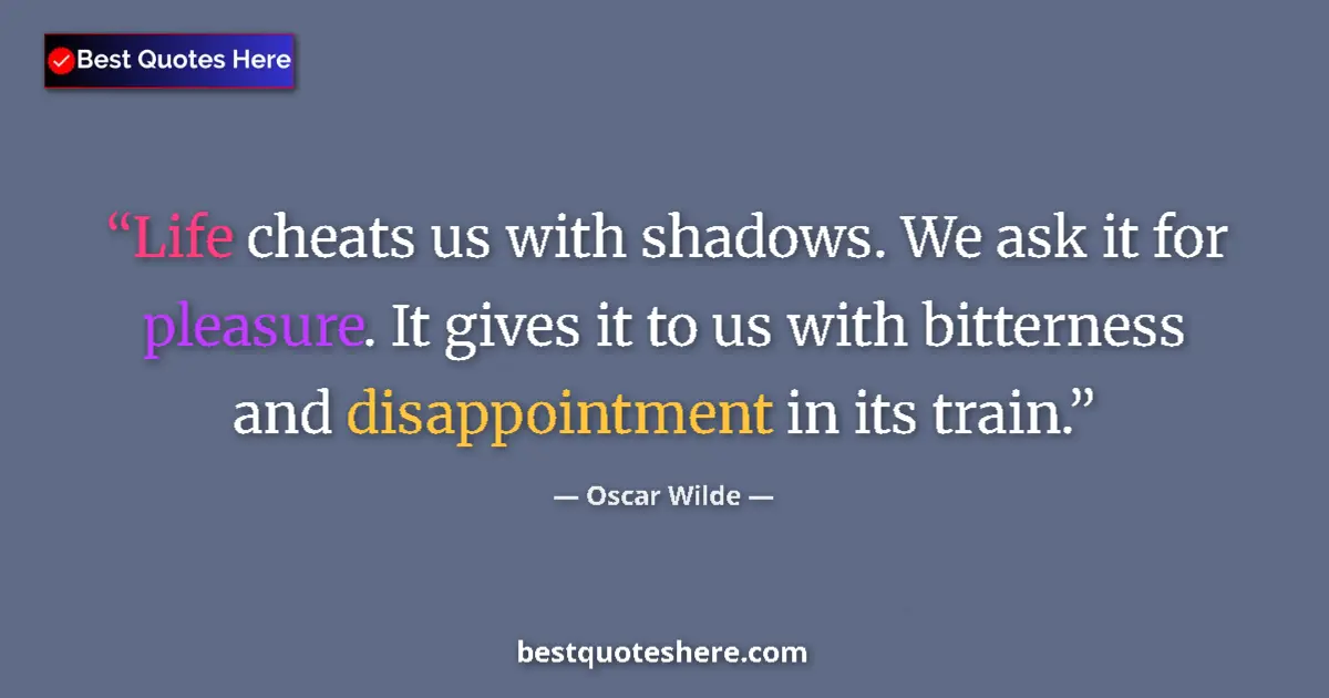 Quote by Oscar Wilde: Life cheats us with shadows. We ask it for pleasure. It gives it to us with bitterness and disappoin...