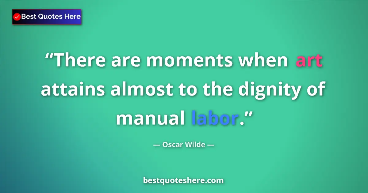 Quote by Oscar Wilde: There are moments when art attains almost to the dignity of manual labor....