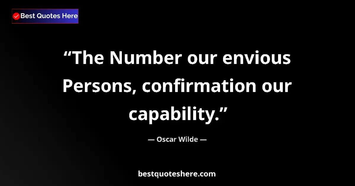 Quote by Oscar Wilde: The Number our envious Persons, confirmation our capability....