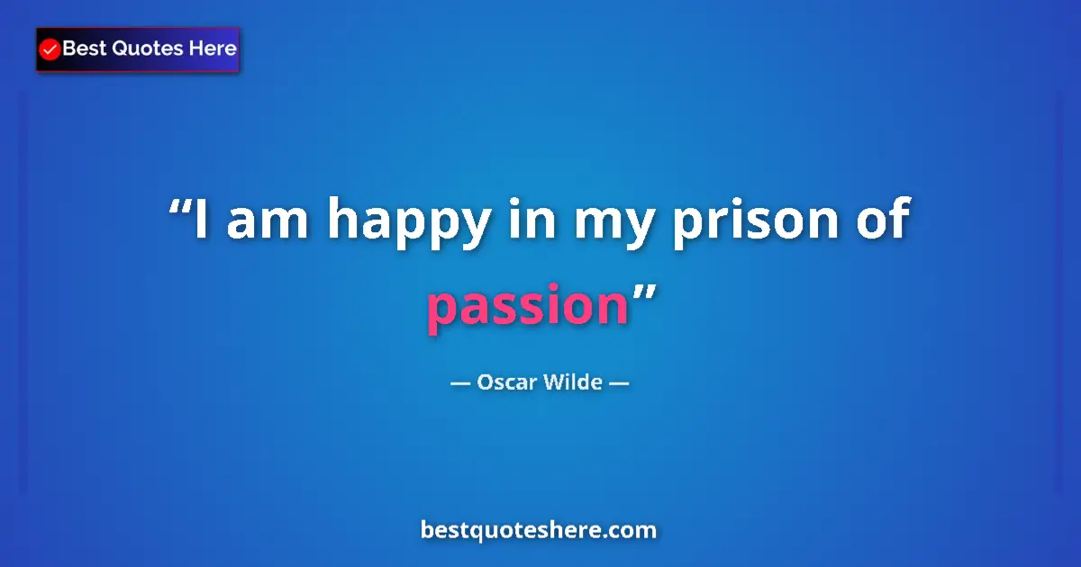 Quote by Oscar Wilde: I am happy in my prison of passion