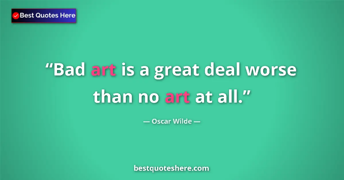 Oscar Wilde quote: "Bad art is a great deal worse than no art at all."