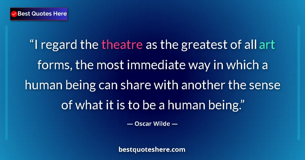 Quote by Oscar Wilde: I regard the theatre as the greatest of all art forms, the most immediate way in which a human being...