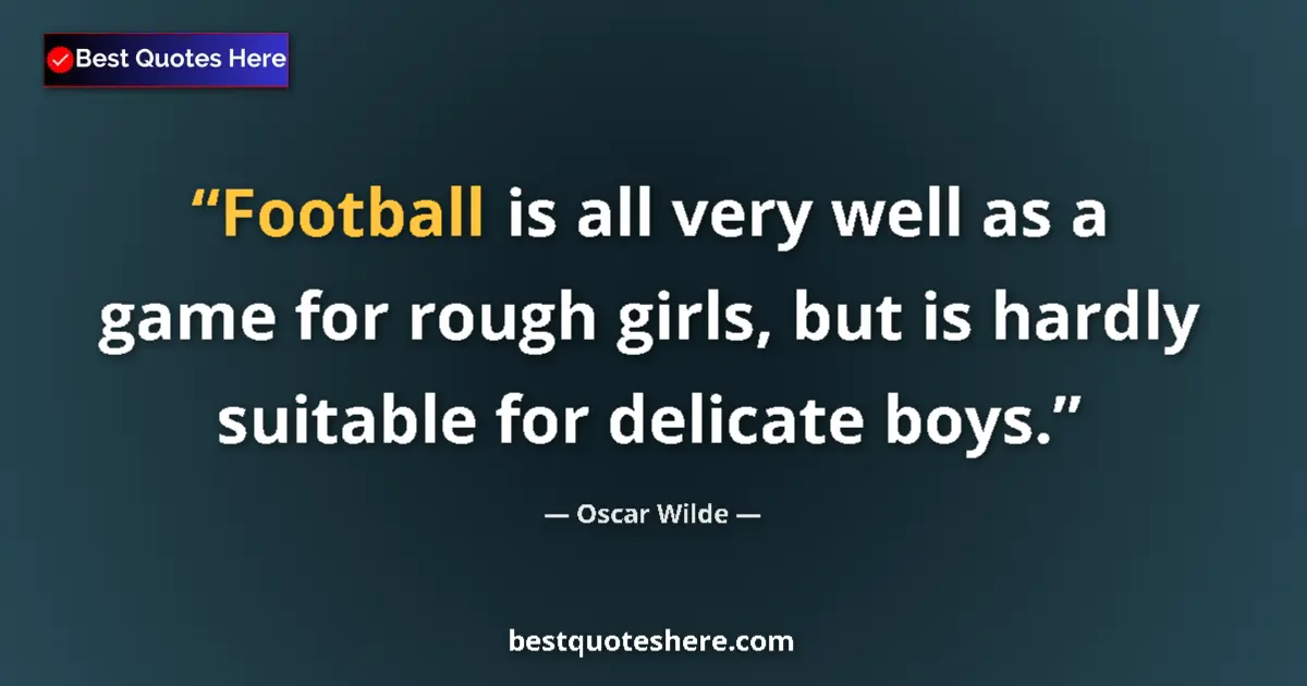 Quote by Oscar Wilde: Football is all very well as a game for rough girls, but is hardly suitable for delicate boys....