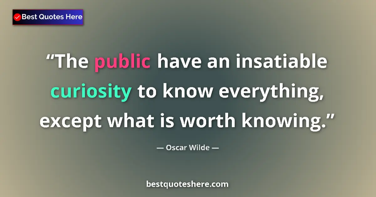 Quote by Oscar Wilde: The public have an insatiable curiosity to know everything, except what is worth knowing....