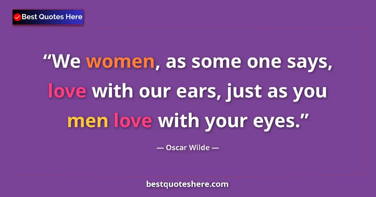 Quote by Oscar Wilde: We women, as some one says, love with our ears, just as you men love with your eyes....