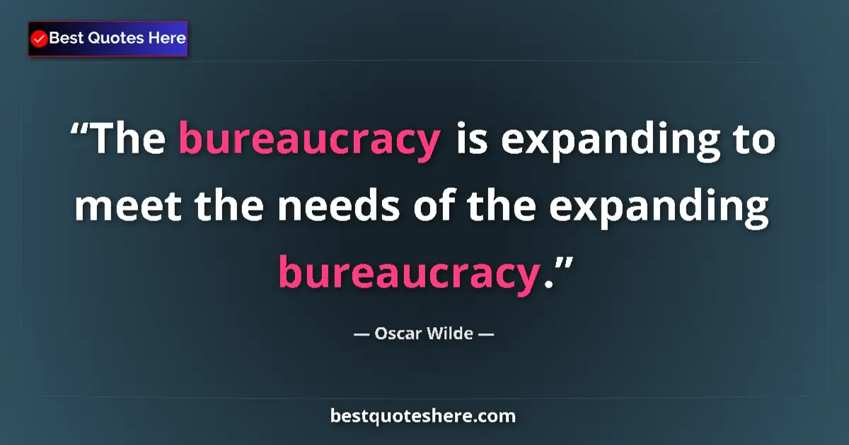 Quote by Oscar Wilde: The bureaucracy is expanding to meet the needs of