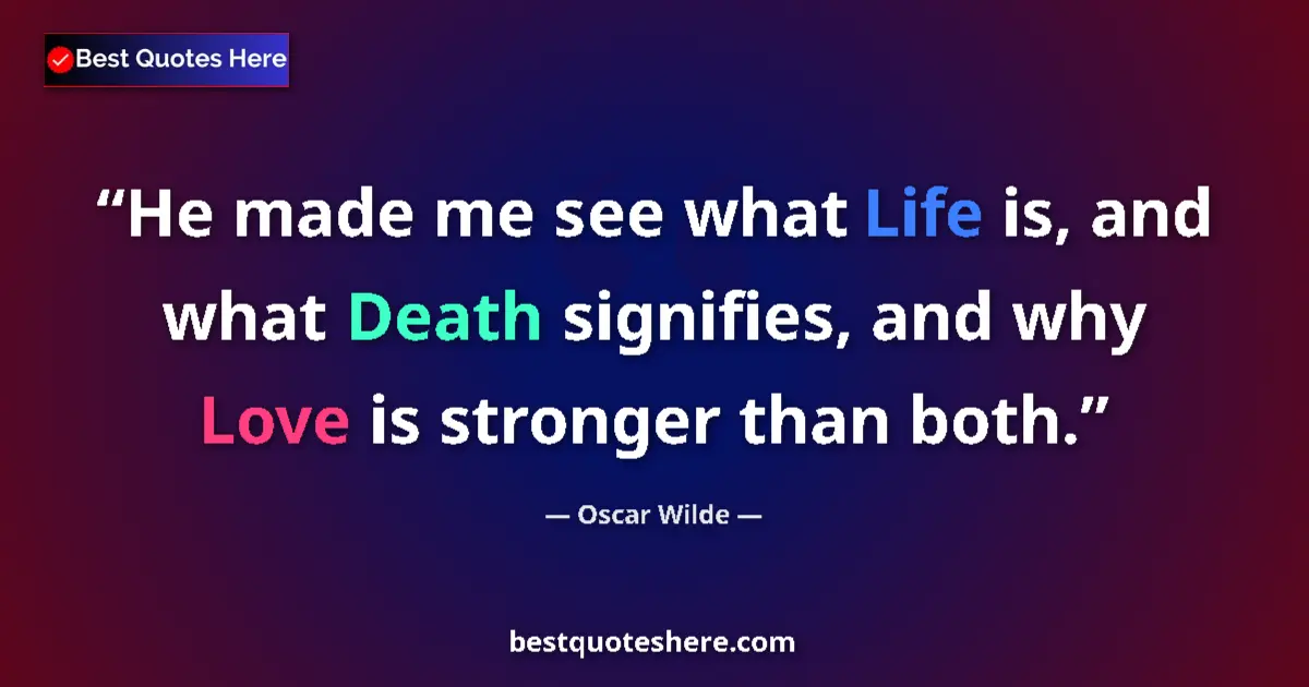 Quote by Oscar Wilde: He made me see what Life is, and what Death signifies, and why Love is stronger than both....