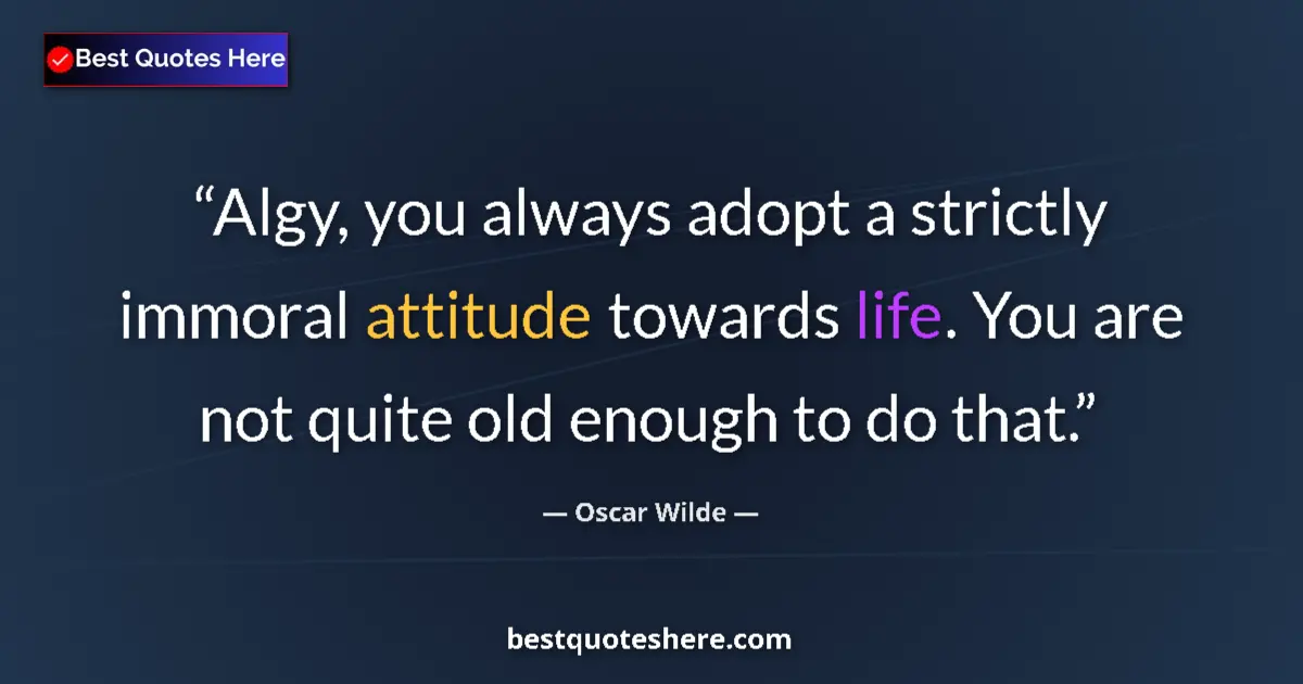 Quote by Oscar Wilde: Algy, you always adopt a strictly immoral attitude towards life. You are not quite old enough to do ...