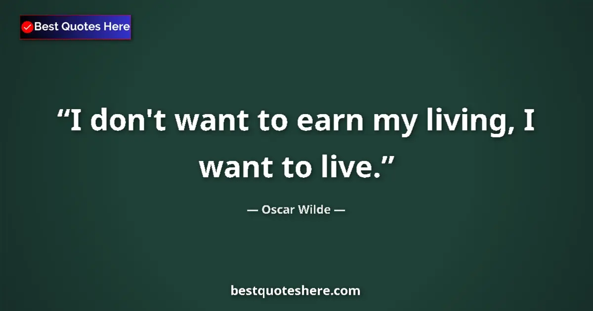 Oscar Wilde quote: "I don't want to earn my living, I want to live."