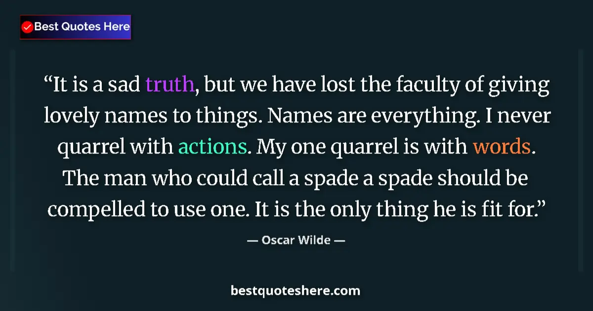 Quote by Oscar Wilde: It is a sad truth, but we have lost the faculty of giving lovely names to things. Names are everythi...