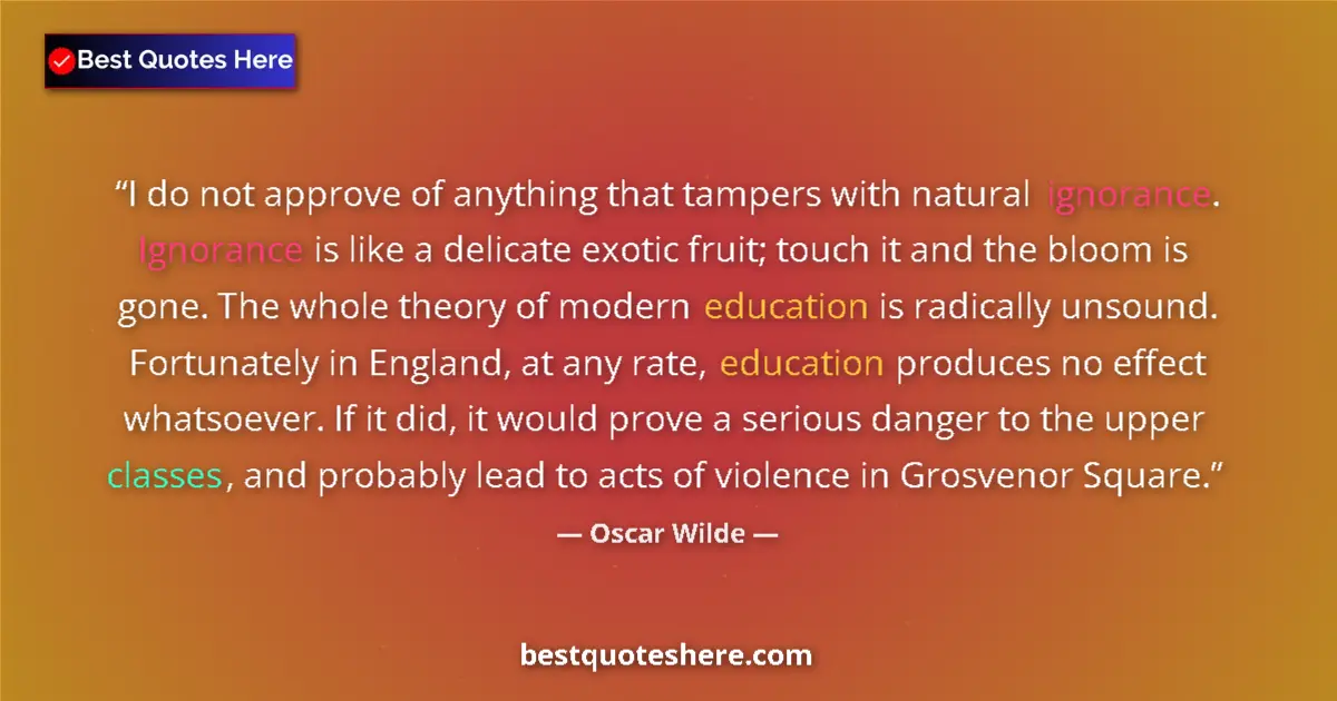 Image for the quote by Oscar Wilde: I do not approve of anything that tampers with natural ignorance. Ignorance is like a delicate exoti...