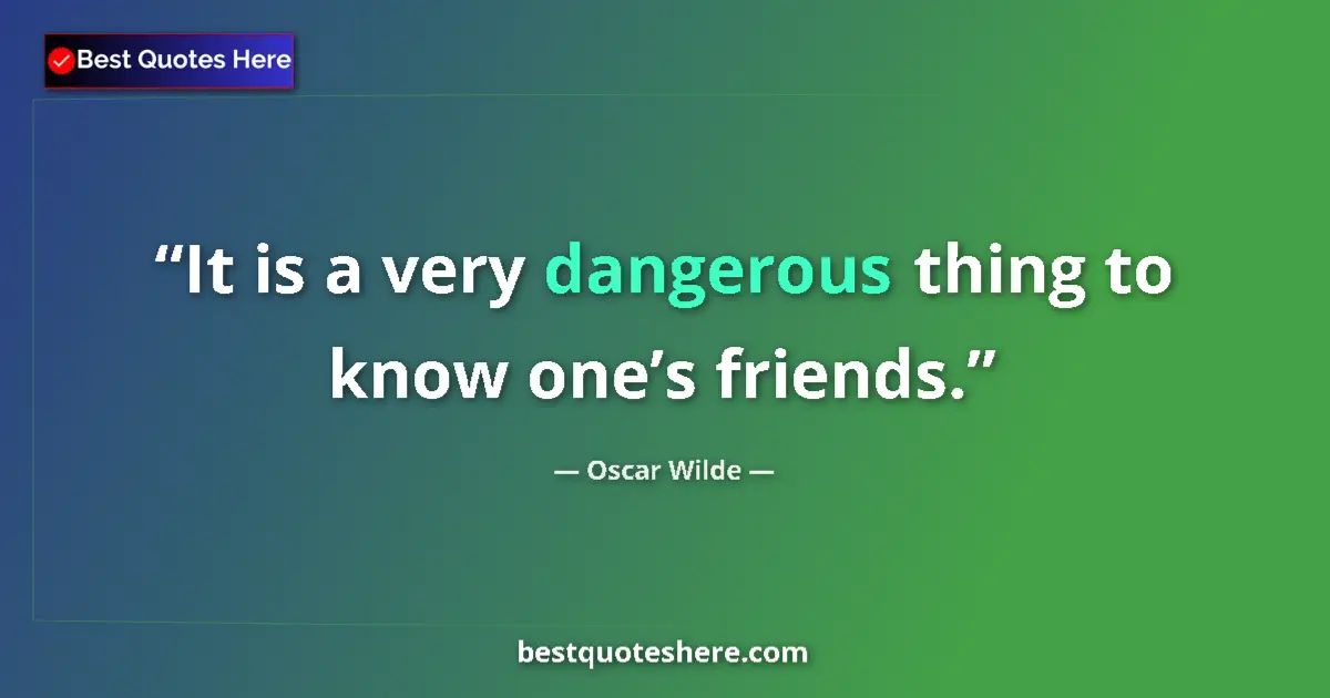Quote by Oscar Wilde: It is a very dangerous thing to know one’s friends....