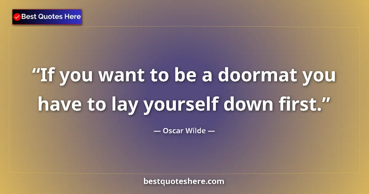 Quote by Oscar Wilde: If you want to be a doormat you have to lay yourself down first....