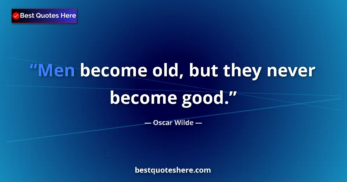 Quote by Oscar Wilde: Men become old, but they never become good....