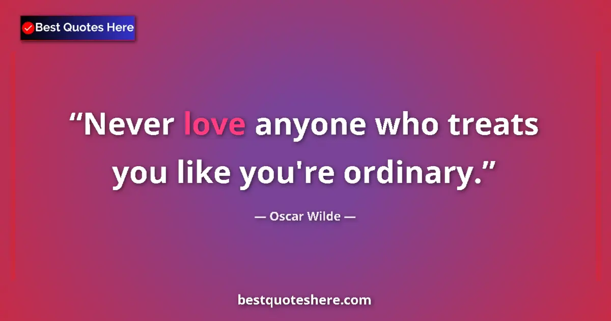 Image for the quote by Oscar Wilde: Never love anyone who treats you like you're ordinary....