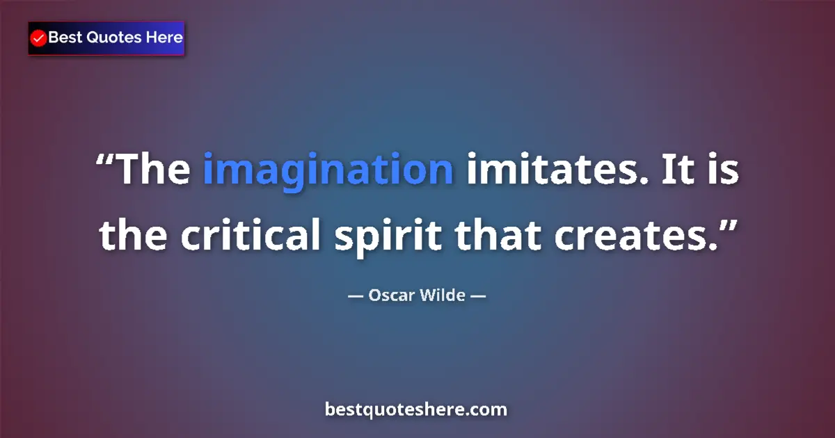 Image for the quote by Oscar Wilde: The imagination imitates. It is the critical spirit that creates....