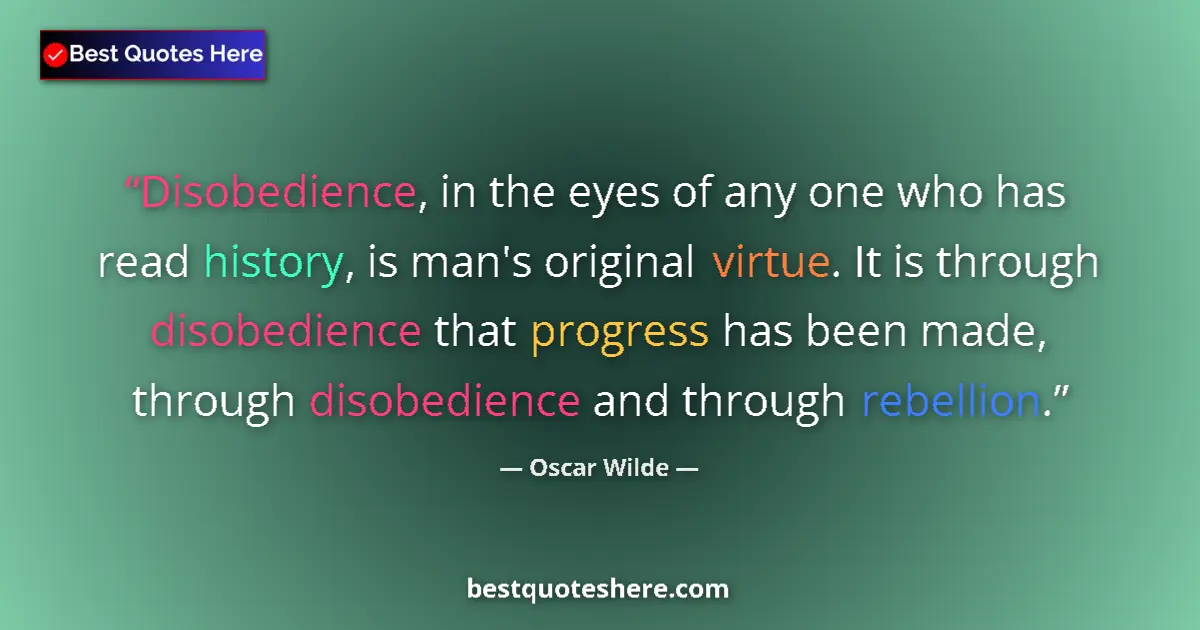 Quote by Oscar Wilde: Disobedience, in the eyes of any one who has read history, is man's original virtue. It is through d...