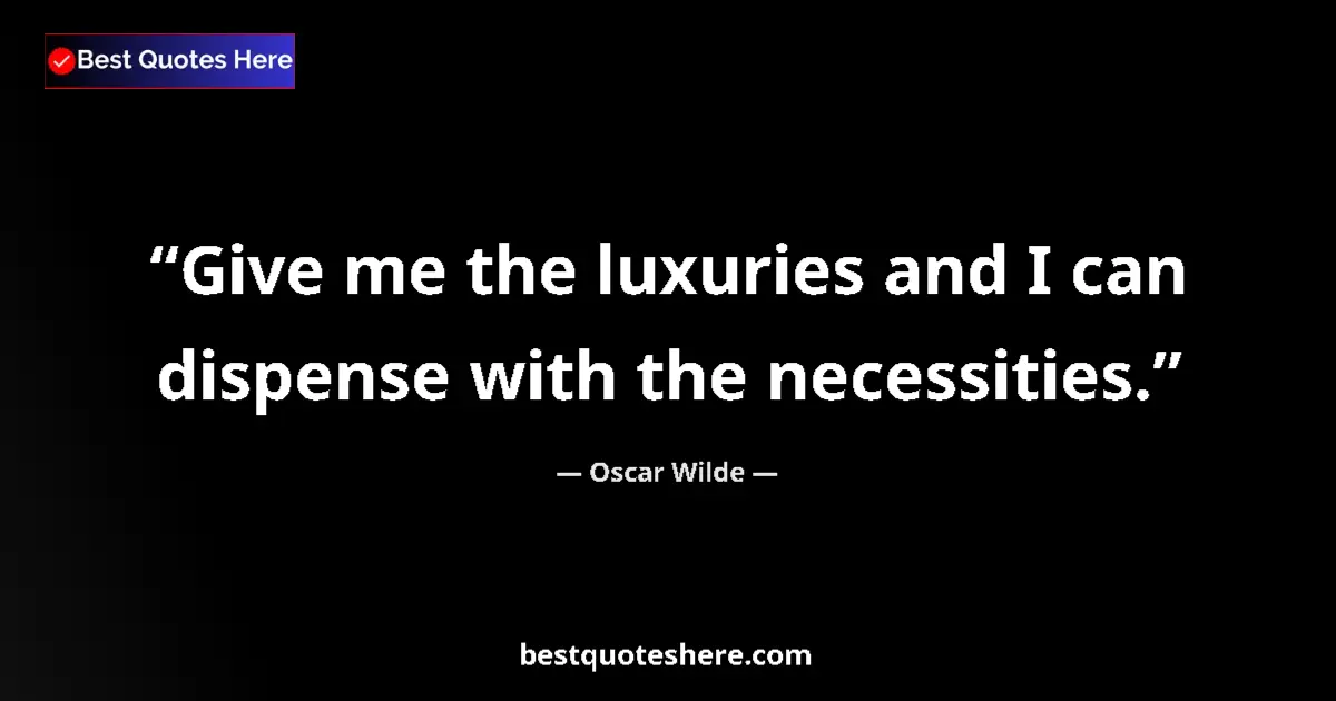 Quote by Oscar Wilde: Give me the luxuries and I can dispense with the necessities....