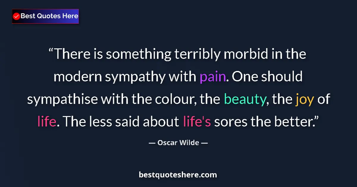 Quote by Oscar Wilde: There is something terribly morbid in the modern sympathy with pain. One should sympathise with the ...