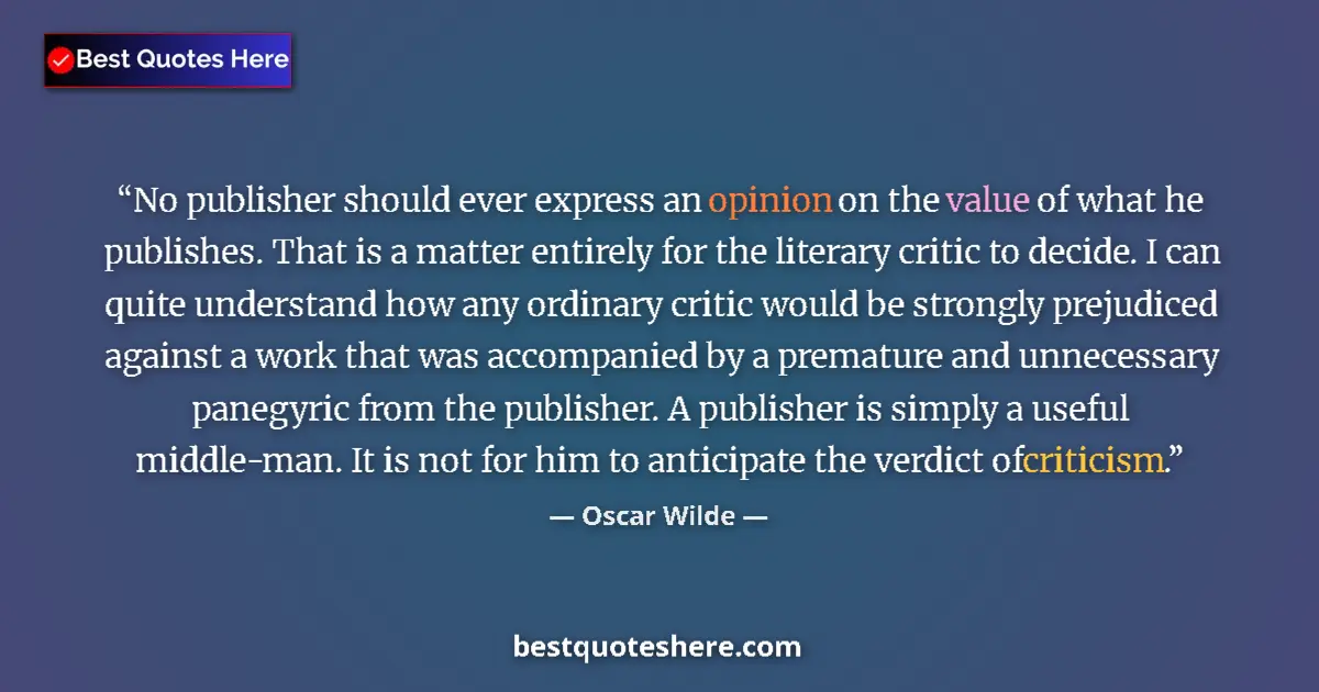 Quote by Oscar Wilde: No publisher should ever express an opinion on the value of what he publishes. That is a matter enti...