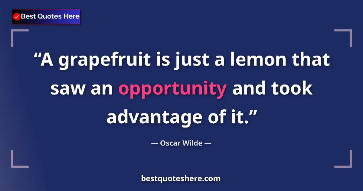 Quote by Oscar Wilde: A grapefruit is just a lemon that saw an opportunity and took advantage of it....