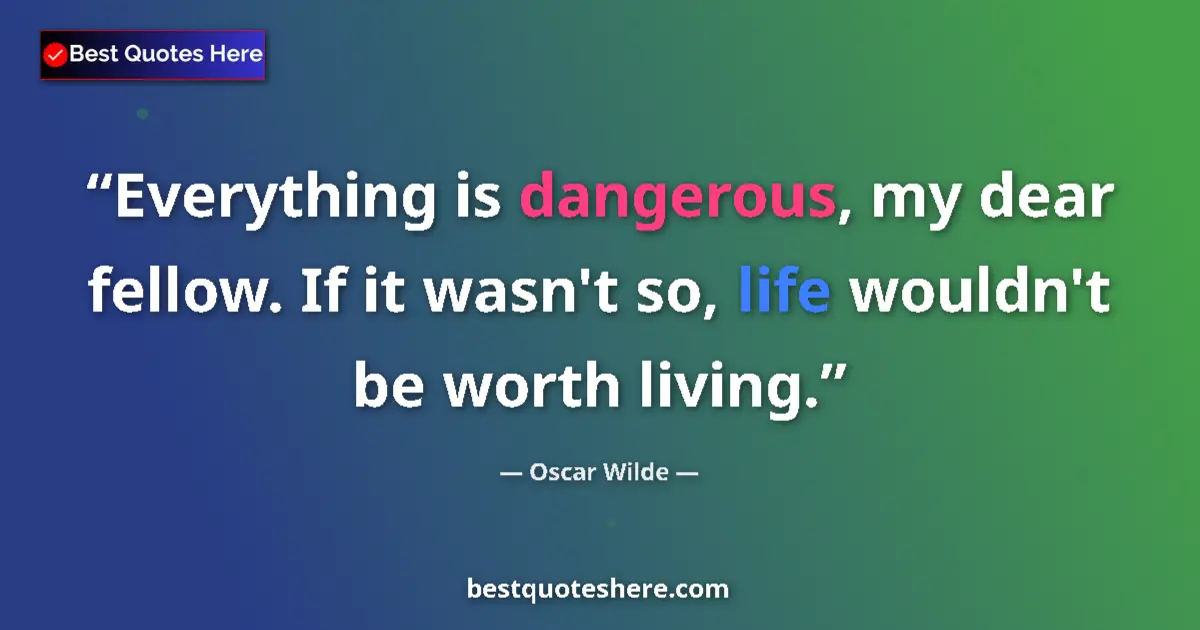 Quote by Oscar Wilde: Everything is dangerous, my dear fellow. If it wasn't so, life wouldn't be worth living....