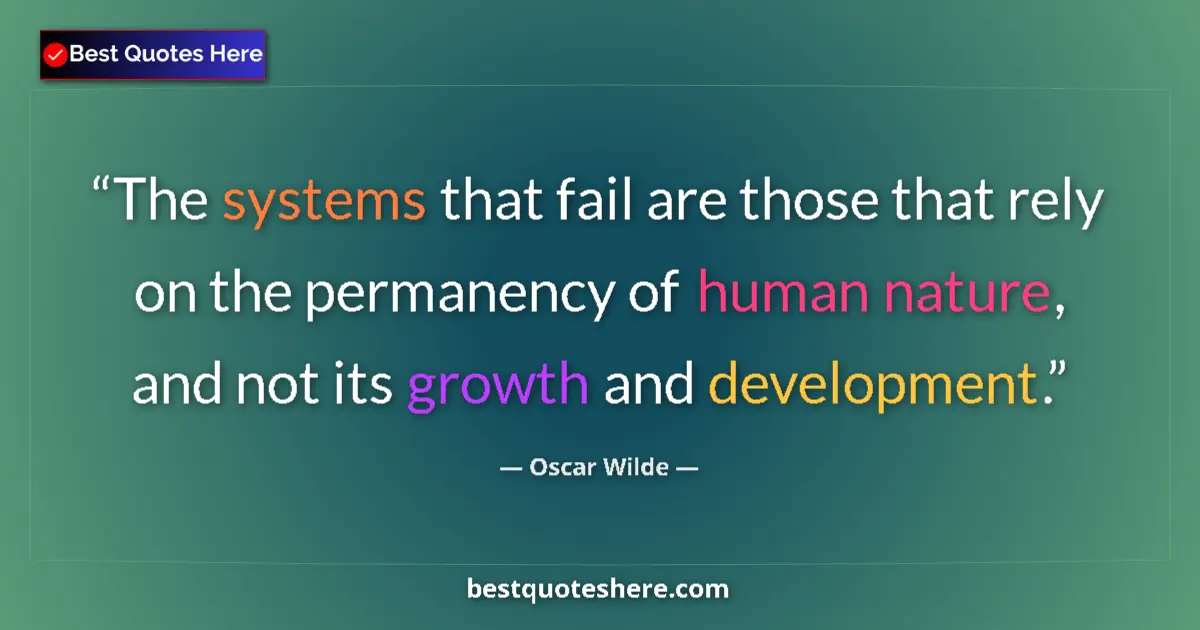 Quote by Oscar Wilde: The systems that fail are those that rely on the permanency of human nature, and not its growth and ...