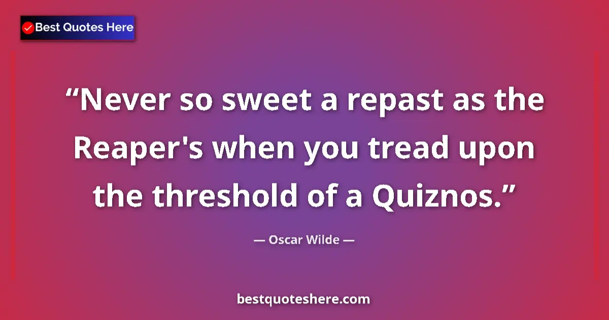 Oscar Wilde quote: "Never so sweet a repast as the Reaper's when you tread upon..."