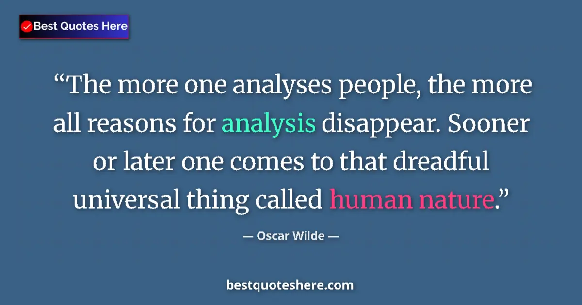 Quote by Oscar Wilde: The more one analyses people, the more all reasons for analysis disappear. Sooner or later one comes...