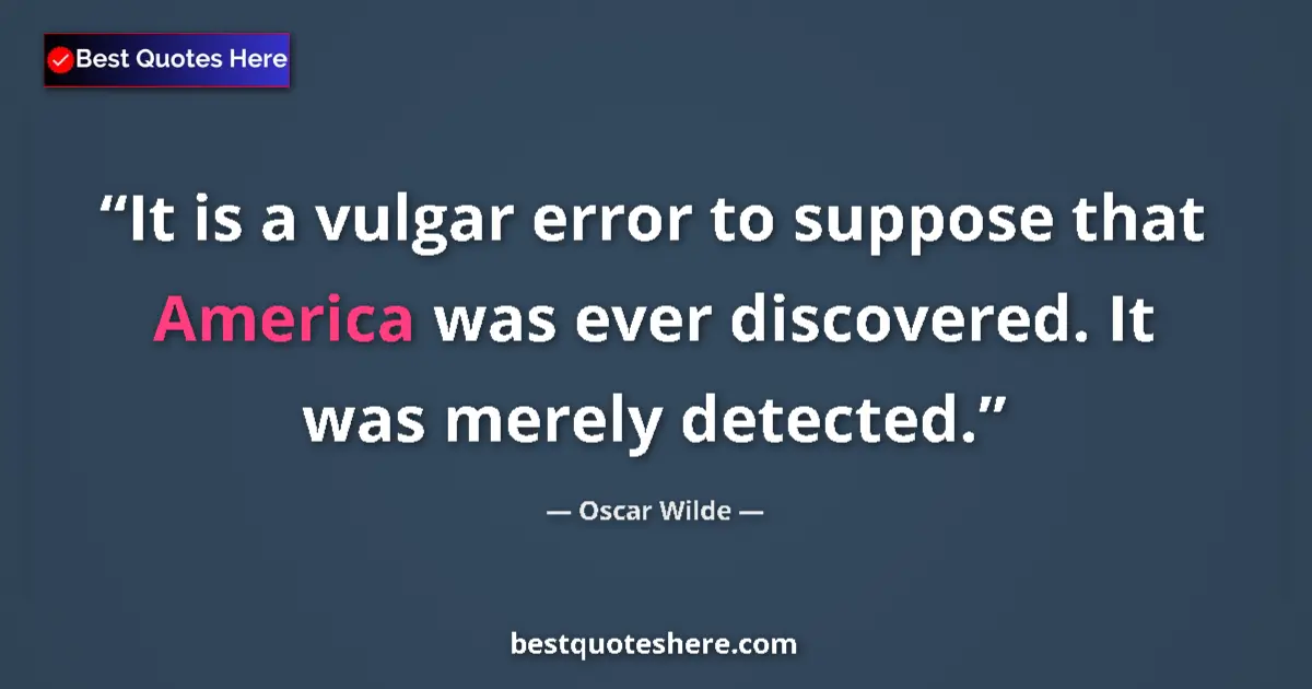 Image for the quote by Oscar Wilde: It is a vulgar error to suppose that America was ever discovered. It was merely detected....