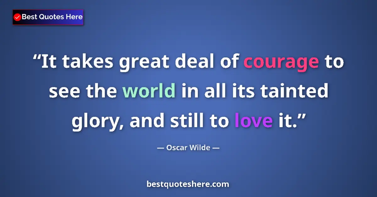 Image for the quote by Oscar Wilde: It takes great deal of courage to see the world in all its tainted glory, and still to love it....