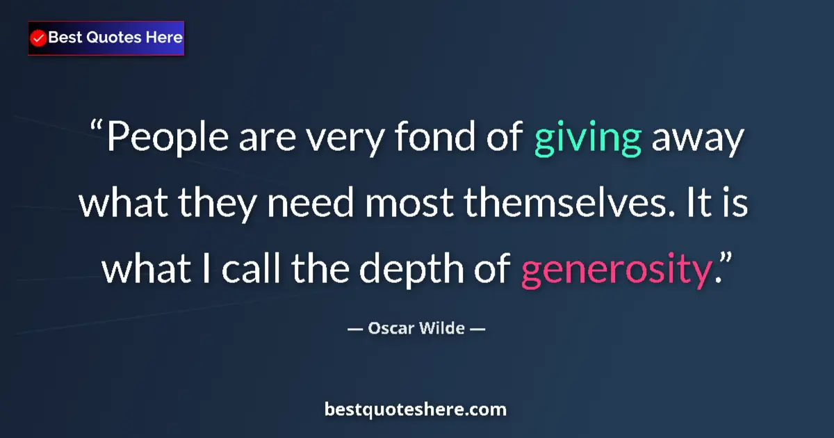 Quote by Oscar Wilde: People are very fond of giving away what they need most themselves. It is what I call the depth of g...