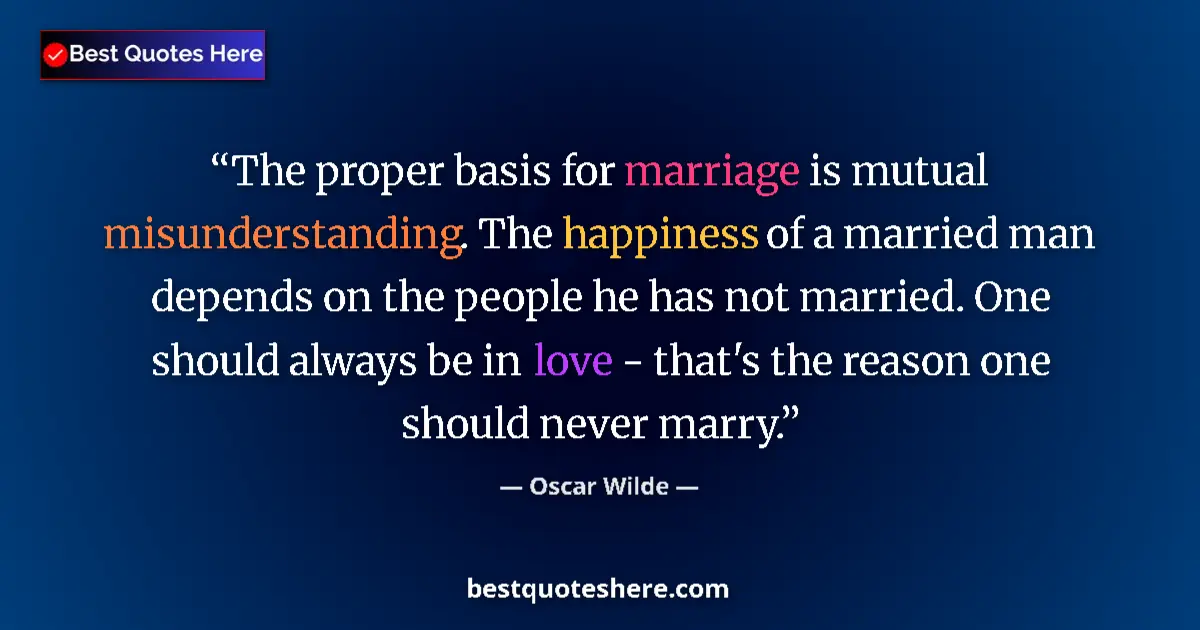 Quote by Oscar Wilde: The proper basis for marriage is mutual misunderstanding. The happiness of a married man depends on ...